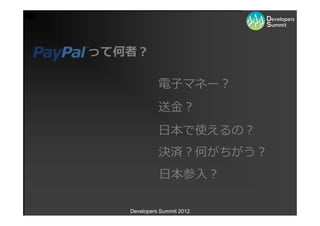 って何者？

             電⼦マネー？
             送⾦？
             ⽇本で使えるの？
             決済？何がちがう？
             ⽇本参⼊？

   Developers Summit 2012
 