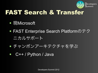 FAST Search & Transfer
 §   Microsoft
 § FAST Enterprise Search Platform


 §
 § C++ / Python / Java


                  Developers Summit 2012
 
