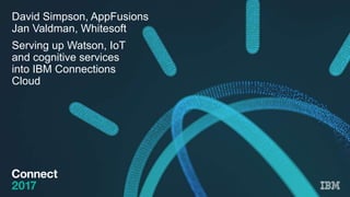 David Simpson, AppFusions
Jan Valdman, Whitesoft
Serving up Watson, IoT
and cognitive services
into IBM Connections
Cloud
 