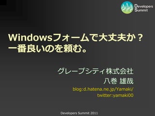 Windowsフォームで大丈夫か？
一番良いのを頼む。

      グレープシティ株式会社
             八巻 雄哉
             blog:d.hatena.ne.jp/Yamaki/
                        twitter:yamaki00



      Developers Summit 2011
 