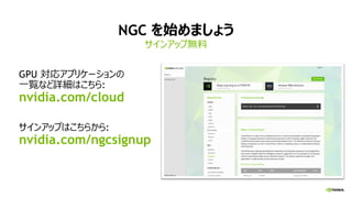 NGC を始めましょう
サインアップ無料
GPU 対応アプリケーションの
一覧など詳細はこちら:
nvidia.com/cloud
サインアップはこちらから:
nvidia.com/ngcsignup
 