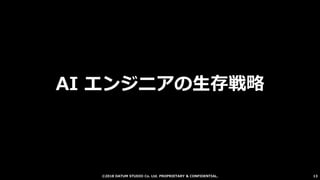 ©2018 DATUM STUDIO Co. Ltd. PROPRIETARY & CONFIDENTIAL.
AI エンジニアの生存戦略
13
 