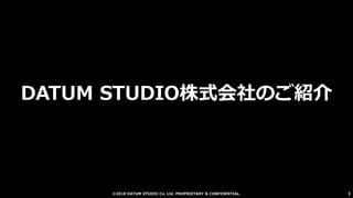 ©2018 DATUM STUDIO Co. Ltd. PROPRIETARY & CONFIDENTIAL.
DATUM STUDIO株式会社のご紹介
3
 