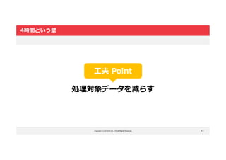 Copyright © LOCKON CO.,LTD.All Rights Reserved.
4時間という壁
43
工夫 Point
処理対象データを減らす
 