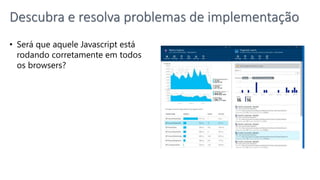 • Será que aquele Javascript está
rodando corretamente em todos
os browsers?
Descubra e resolva problemas de implementação
 