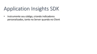 Application Insights SDK
• Instrumente seu código, criando indicadores
personalizados, tanto no Server quando no Client
 