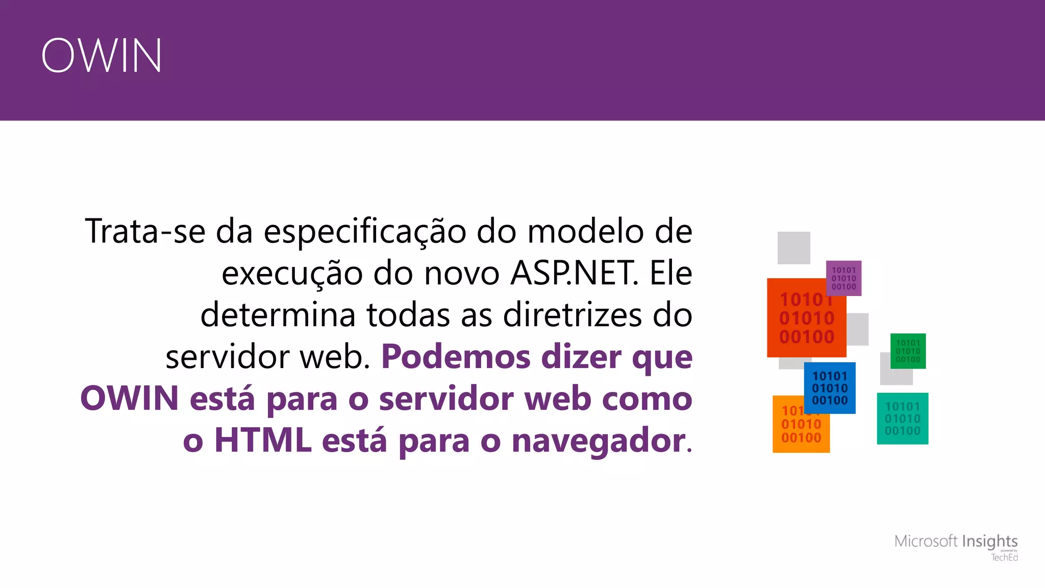 OWIN Trata-se da especificação do modelo de execução do novo ASP.NET. Ele determina todas as diretrizes do servidor web. Podemos dizer que OWIN está para o servidor web como o HTML está para o navegador. 