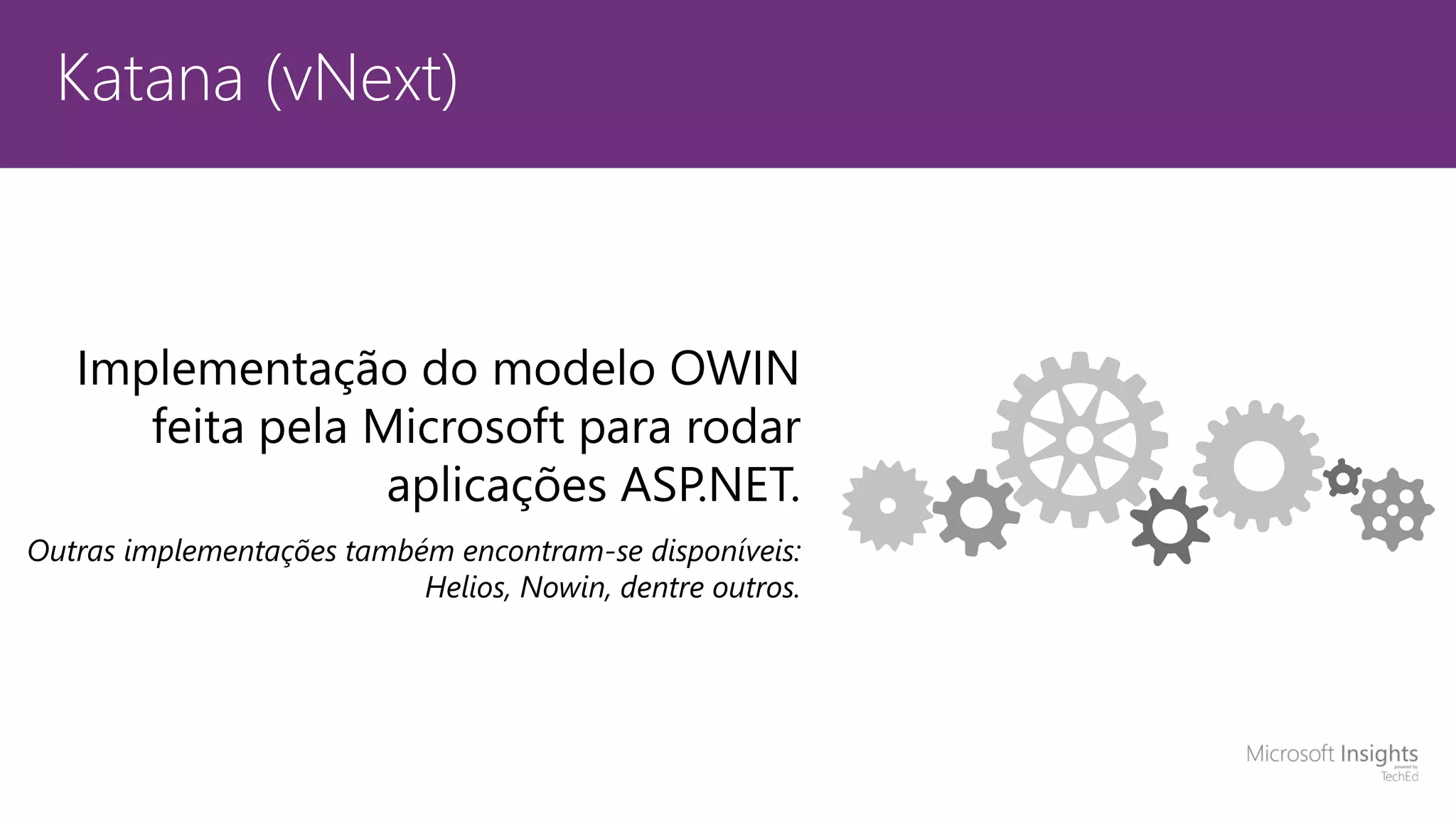 Katana (vNext) Implementação do modelo OWIN feita pela Microsoft para rodar aplicações ASP.NET. Outras implementações também encontram-se disponíveis: Helios, Nowin, dentre outros. 