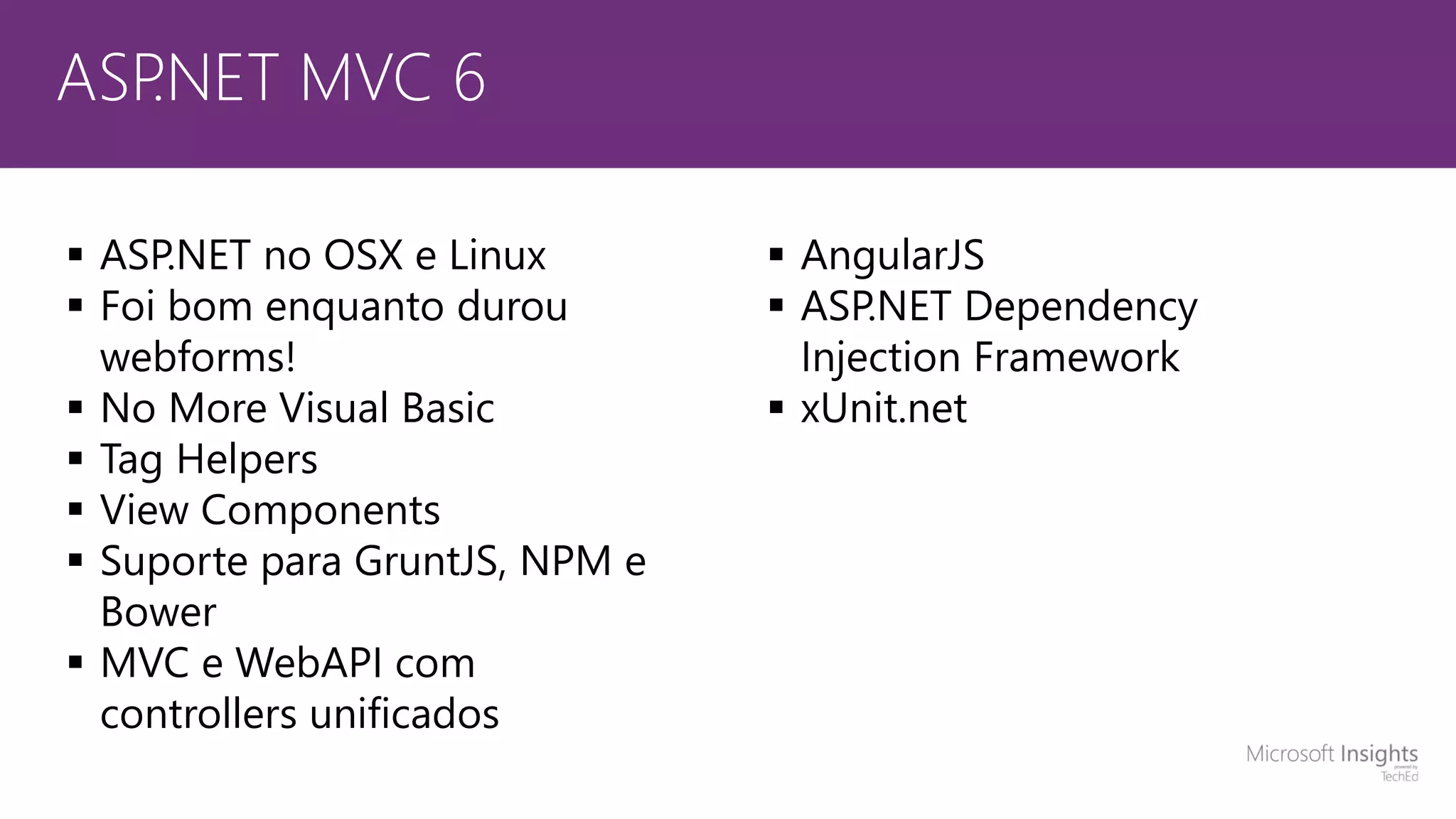 ASP.NET MVC 6  ASP.NET no OSX e Linux  Foi bom enquanto durou webforms!  No More Visual Basic  Tag Helpers  View Components  Suporte para GruntJS, NPM e Bower  MVC e WebAPI com controllers unificados  AngularJS  ASP.NET Dependency Injection Framework  xUnit.net 