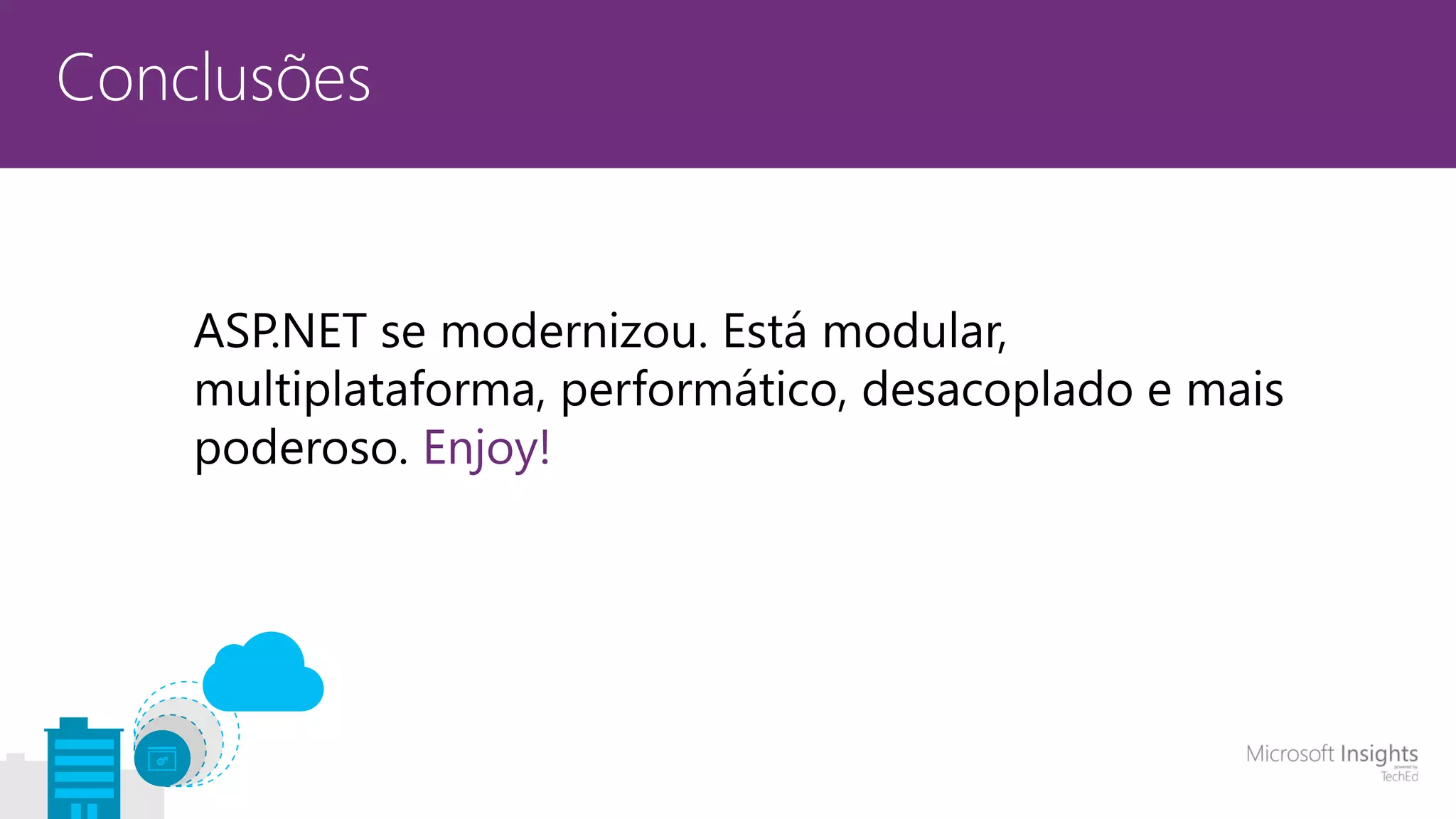 Conclusões ASP.NET se modernizou. Está modular, multiplataforma, performático, desacoplado e mais poderoso. Enjoy! 