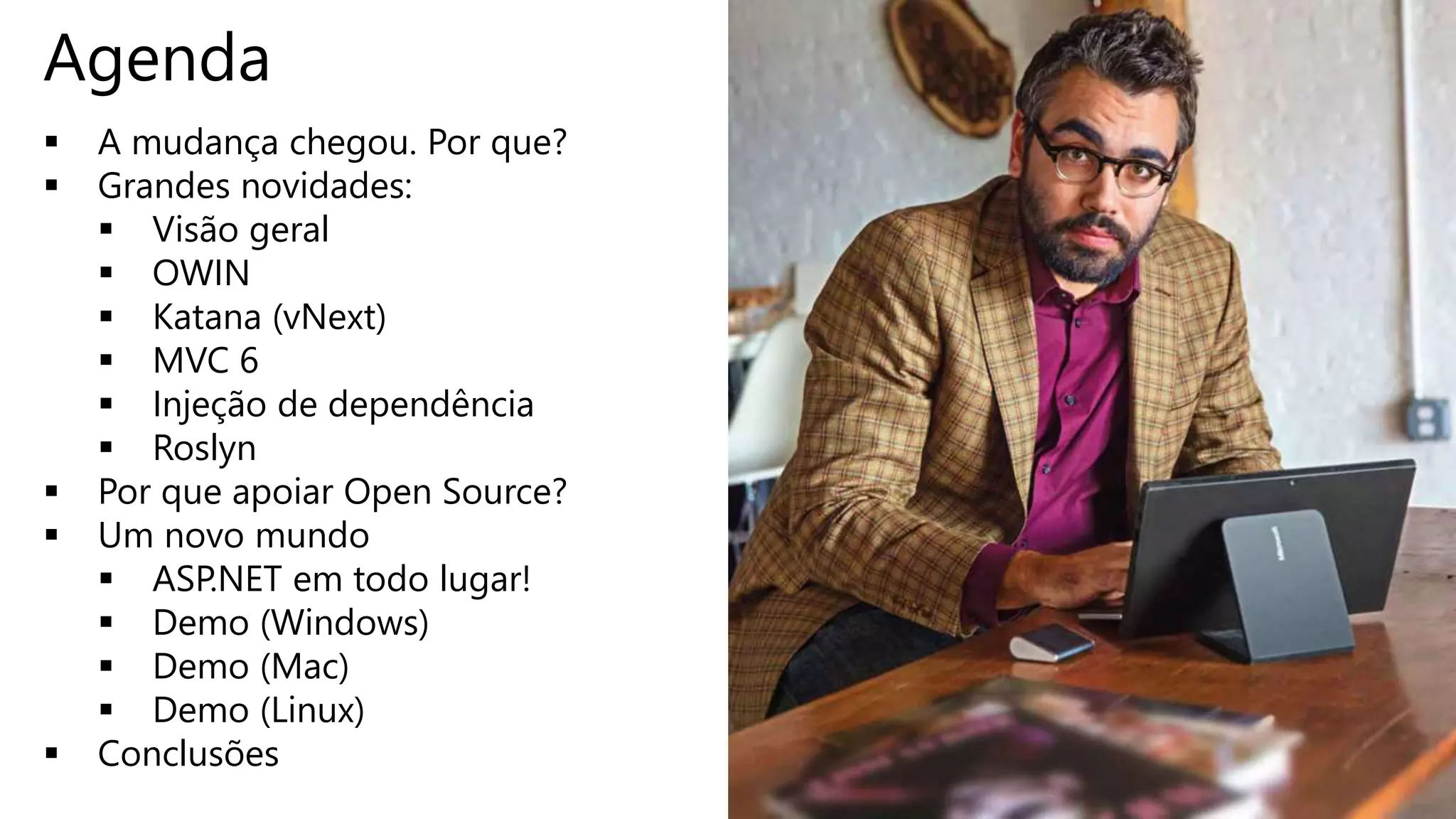  A mudança chegou. Por que?  Grandes novidades:  Visão geral  OWIN  Katana (vNext)  MVC 6  Injeção de dependência  Roslyn  Por que apoiar Open Source?  Um novo mundo  ASP.NET em todo lugar!  Demo (Windows)  Demo (Mac)  Demo (Linux)  Conclusões 