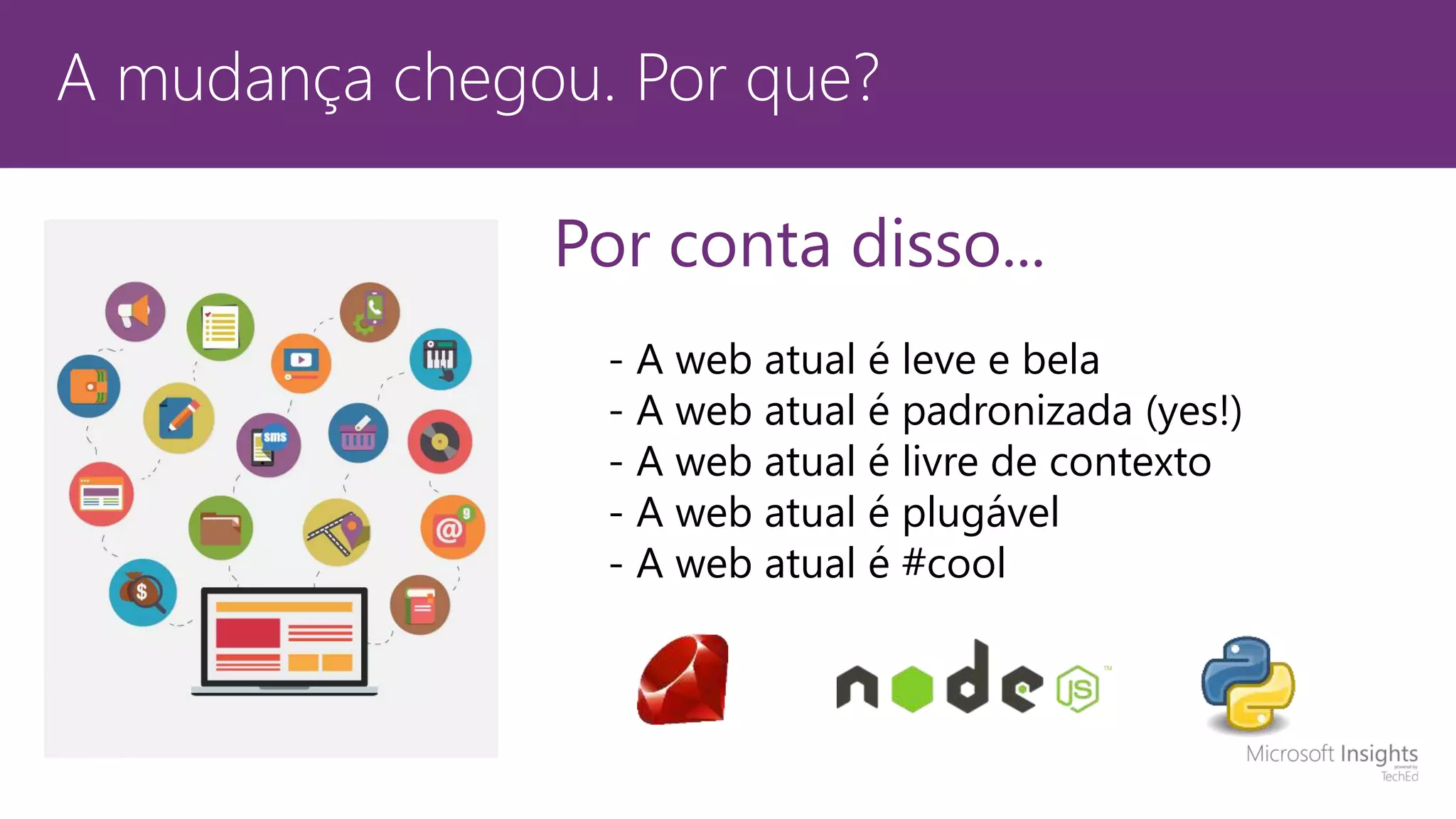 A mudança chegou. Por que? Por conta disso... - A web atual é leve e bela - A web atual é padronizada (yes!) - A web atual é livre de contexto - A web atual é plugável - A web atual é #cool 