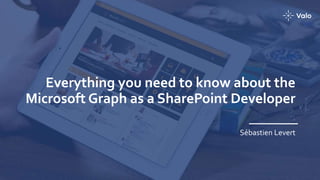 Everything you need to know about the
Microsoft Graph as a SharePoint Developer
Sébastien Levert
 