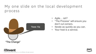 © 2017, Amazon Web Services, Inc. or its Affiliates. All rights reserved.
My one slide on the local development
process
Ye...