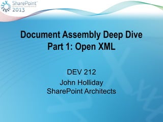 Document Assembly Deep Dive
Part 1: Open XML
DEV 212
John Holliday
SharePoint Architects
 