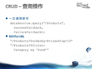 一次调用即可 dataService.query(“/Products”, successCallback, failureCallback); RESTful URL “ /Products?$orderby=Price&$top=10” “ /Products?$filter= Category eq ‘food’” 