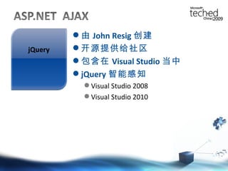 由 John Resig 创建 开源提供给社区 包含在 Visual Studio 当中 jQuery 智能感知 Visual Studio 2008 Visual Studio 2010 