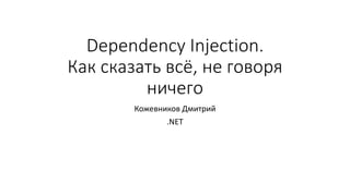 Dependency Injection. 
Как сказать всё, не говоря 
ничего 
Кожевников Дмитрий 
.NET 
 