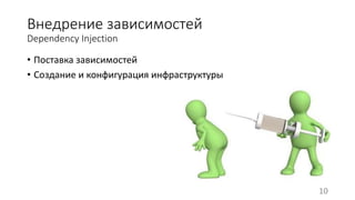 Внедрение зависимостей 
Dependency Injection 
• Поставка зависимостей 
• Создание и конфигурация инфраструктуры 
10 
 
