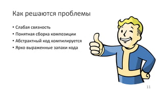 Как решаются проблемы 
• Слабая связность 
• Понятная сборка композиции 
• Абстрактный код компилируется 
• Ярко выраженные запахи кода 
11 
 