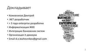 Докладывает 
• Кожевников Дмитрий 
• .NET разработчик 
• > 3 года enterprise разработки 
• Информатизация ЖКХ 
• Интеграция банковских систем 
• Организация it-движухи 
• Email d.o.kozhevnikov@gmail.com 
2 
 