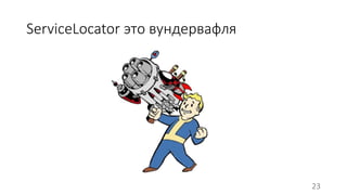 ServiceLocator это вундервафля 
23 
 