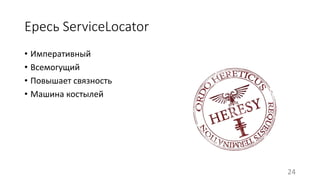 Ересь ServiceLocator 
• Императивный 
• Всемогущий 
• Повышает связность 
• Машина костылей 
24 
 