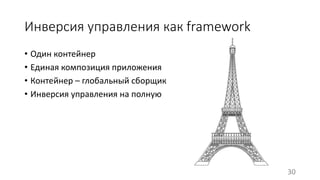 Инверсия управления как framework 
• Один контейнер 
• Единая композиция приложения 
• Контейнер – глобальный сборщик 
• Инверсия управления на полную 
30 
 