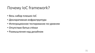 Почему IoC framework? 
• Весь набор плюшек IoC 
• Декларативная инфраструктура 
• Интеграционное тестирование по уровням 
• Отсутствие битых стёкол 
• Размышления над дизайном 
31 
 