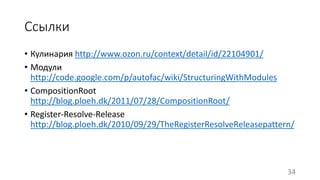 Ссылки 
• Кулинария http://www.ozon.ru/context/detail/id/22104901/ 
• Модули 
http://code.google.com/p/autofac/wiki/StructuringWithModules 
• CompositionRoot 
http://blog.ploeh.dk/2011/07/28/CompositionRoot/ 
• Register-Resolve-Release 
http://blog.ploeh.dk/2010/09/29/TheRegisterResolveReleasepattern/ 
34 
 