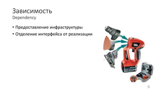 Зависимость 
Dependency 
• Предоставление инфраструктуры 
• Отделение интерфейса от реализации 
9 
 