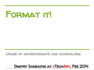 Format it! 
Usage of microformats and schema.org 
Dmitry Ivashutin at :iTechArt, Feb 2014 
 