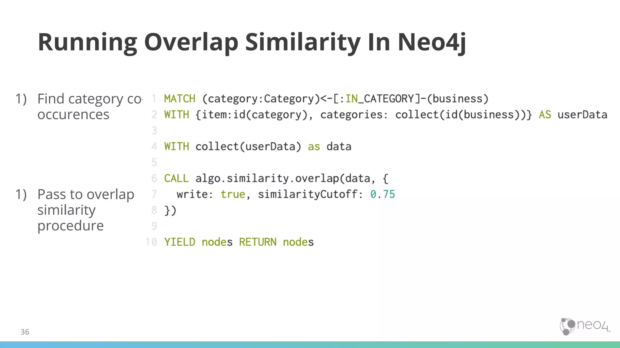 36
Running Overlap Similarity In Neo4j
1) Find category co-
occurences
1) Pass to overlap
similarity
procedure
 