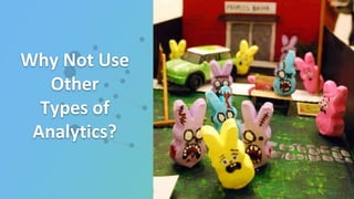 Why Not Use
Other
Types of
Analytics?
 