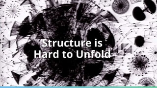 Structure is
Hard to Unfold
 