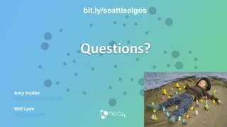 Questions?
Amy Hodler
amy.hodler@neo4j.com
Will Lyon
will@neo4j.com
bit.ly/seattlealgos
 