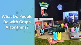 What Do People
Do with Graph
Algorithms?
 