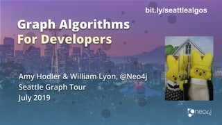 Graph Algorithms
For Developers
Amy Hodler & William Lyon, @Neo4j
Seattle Graph Tour
July 2019
bit.ly/seattlealgos
 