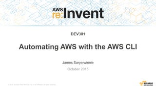 © 2015, Amazon Web Services, Inc. or its Affiliates. All rights reserved.
James Saryerwinnie
October 2015
Automating AWS with the AWS CLI
DEV301
 