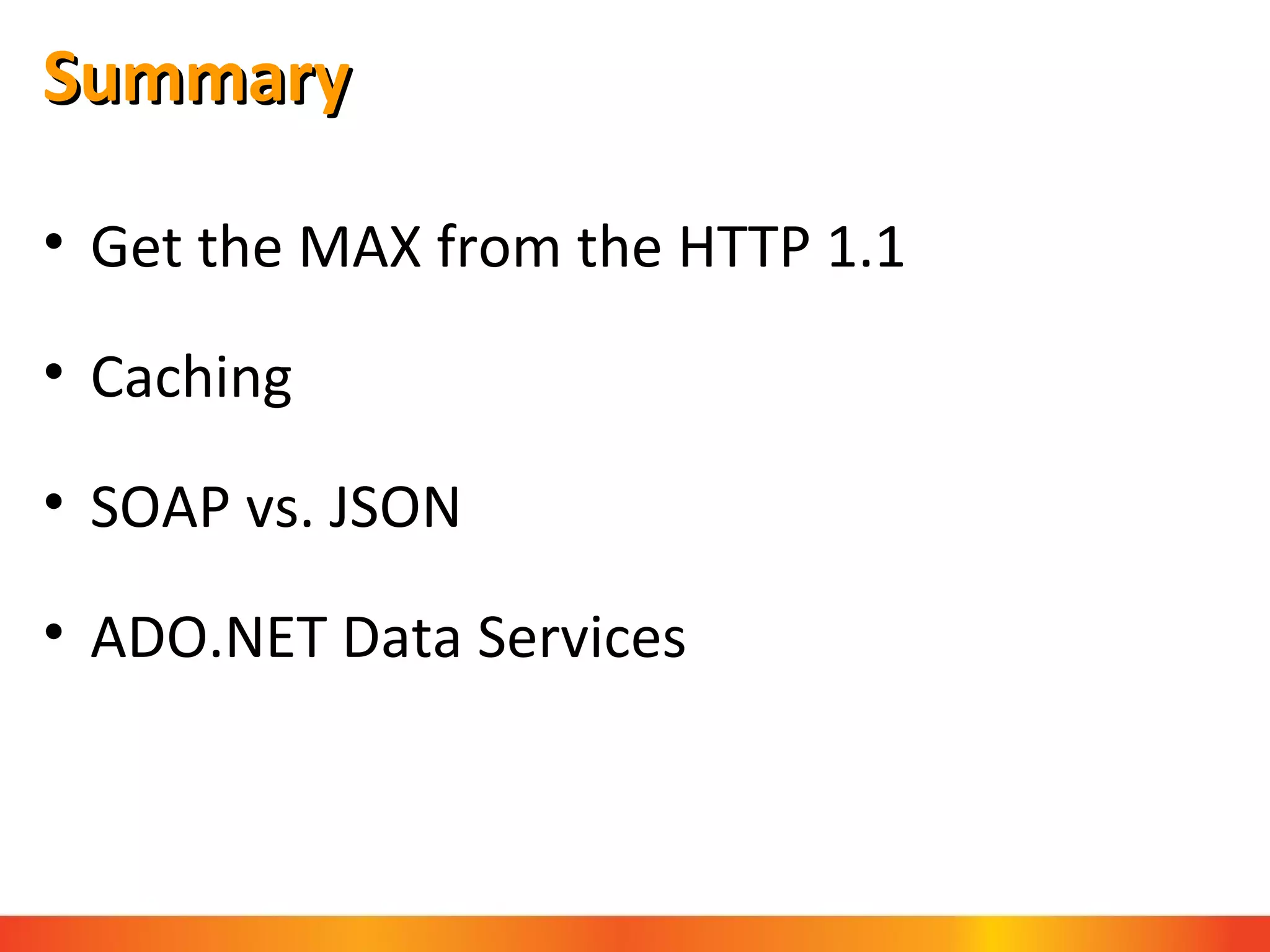 Summary Get the MAX from the HTTP 1.1 Caching SOAP vs. JSON ADO.NET Data Services 