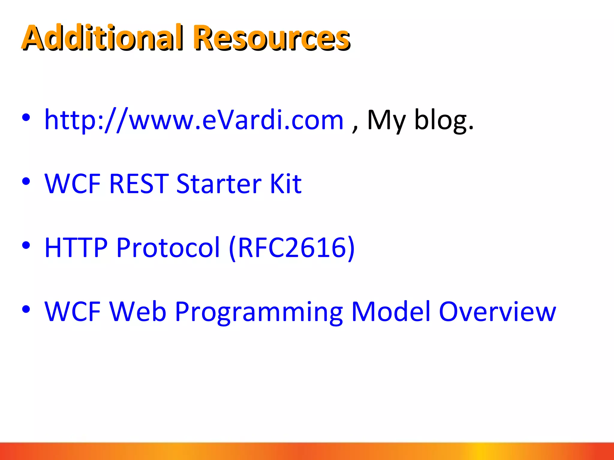 Additional Resources http://www.eVardi.com  , My blog. WCF REST Starter Kit HTTP Protocol (RFC2616) WCF Web Programming Model Overview 