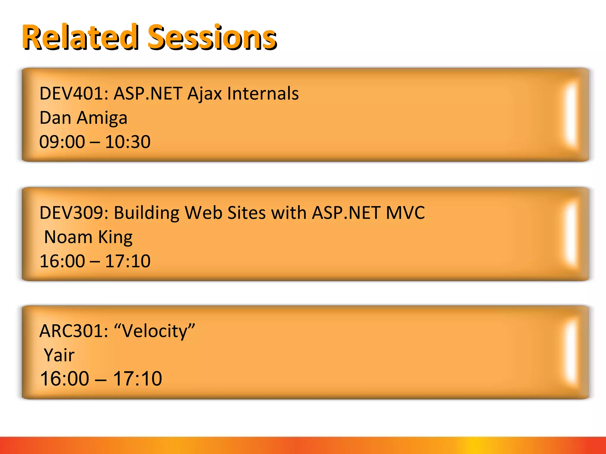 Related Sessions DEV401: ASP.NET Ajax Internals Dan Amiga 09:00 – 10:30 DEV309: Building Web Sites with ASP.NET MVC  Noam King 16:00 – 17:10  ARC301: “Velocity”  Yair 16:00 – 17:10  