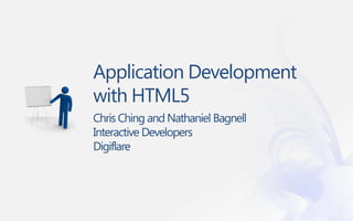 Application Development
with HTML5
Chris Ching and Nathaniel Bagnell
Interactive Developers
Digiflare
 