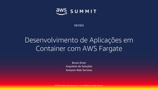 © 2018, Amazon Web Services, Inc. or its affiliates. All rights reserved.
Desenvolvimento de Aplicações em
Container com AWS Fargate
Bruno Emer
Arquiteto de Soluções
Amazon Web Services
DEV302
 