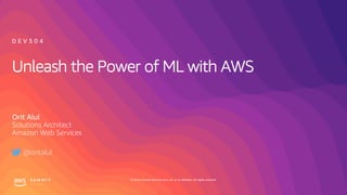 © 2019, Amazon Web Services, Inc. or its affiliates. All rights reserved.
Unleash the Power of ML with AWS
Orit Alul
Solutions Architect
Amazon Web Services
D E V 3 0 4
@oritalul
 
