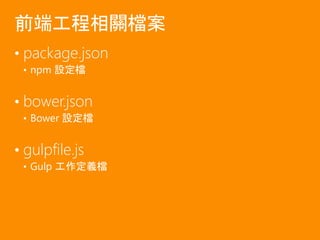 • package.json
• npm 設定檔
• bower.json
• Bower 設定檔
• gulpfile.js
• Gulp 工作定義檔
前端工程相關檔案
 