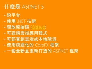 • 跨平台
• 使用 .NET 技術
• 開放原始碼 (GitHub)
• 可建構雲端應用程式
• 可部署到雲端或本地環境
• 使用模組化的 CoreFX 框架
• 一套全新且重新打造的 ASP.NET 框架
什麼是 ASP.NET 5
 