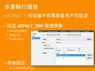 • ASP.NET 5 可依據不同環境套用不同設定
• 指定 ASPNET_ENV 環境變數
• Development
• Staging
• Production
• 專案設定
• launchSettings.json
多重執行環境
 