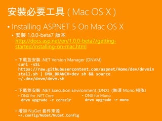 • Installing ASP.NET 5 On Mac OS X
• 安裝 1.0.0-beta7 版本
http://docs.asp.net/en/1.0.0-beta7/getting-
started/installing-on-m...