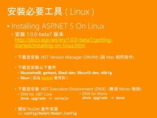 • Installing ASP.NET 5 On Linux
• 安裝 1.0.0-beta7 版本
http://docs.asp.net/en/1.0.0-beta7/getting-
started/installing-on-linu...